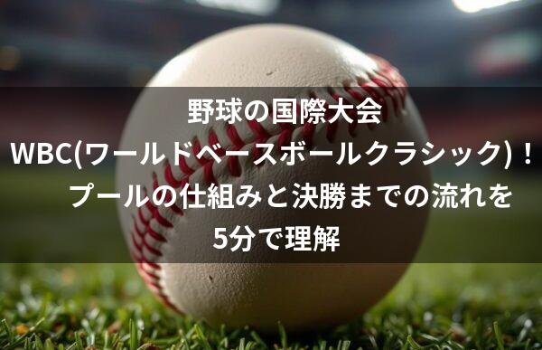 野球の国際大会WBC(ワールドベースボールクラシック)！プールの仕組みと決勝までの流れを5分で理解アイキャッチテキスト